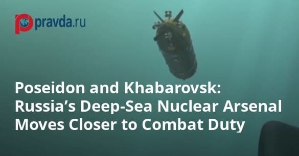 Poseidon and Khabarovsk: Russia’s Deep-Sea Nuclear Arsenal Moves Closer to Combat Duty
